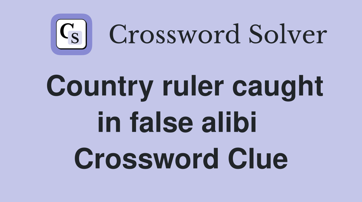 Country ruler caught in false alibi  Crossword Clue