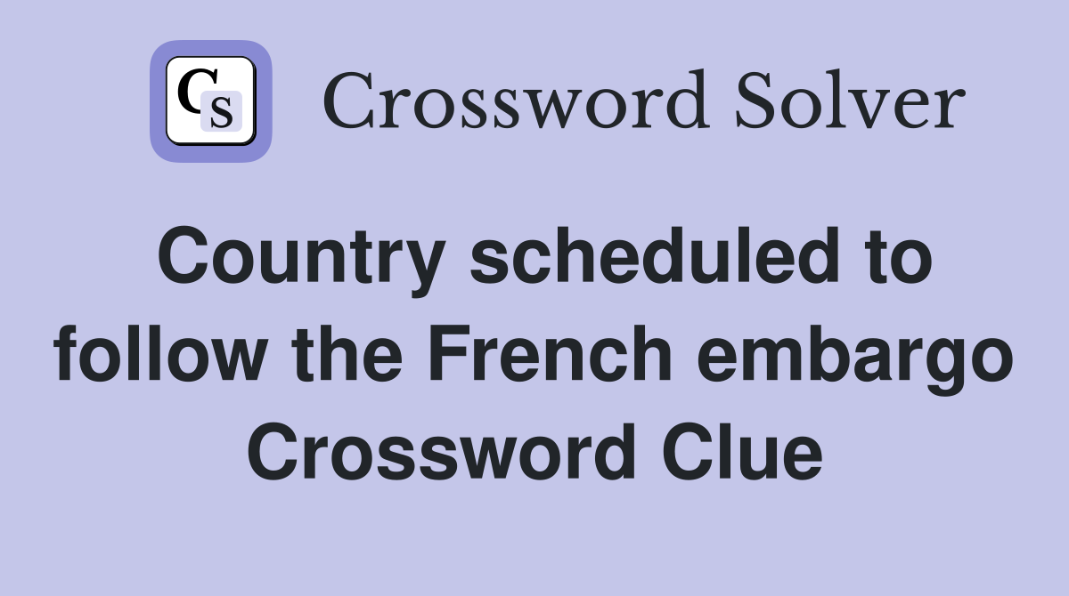 Country scheduled to follow the French embargo Crossword Clue