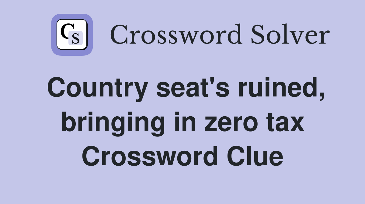 Country seat's ruined, bringing in zero tax Crossword Clue