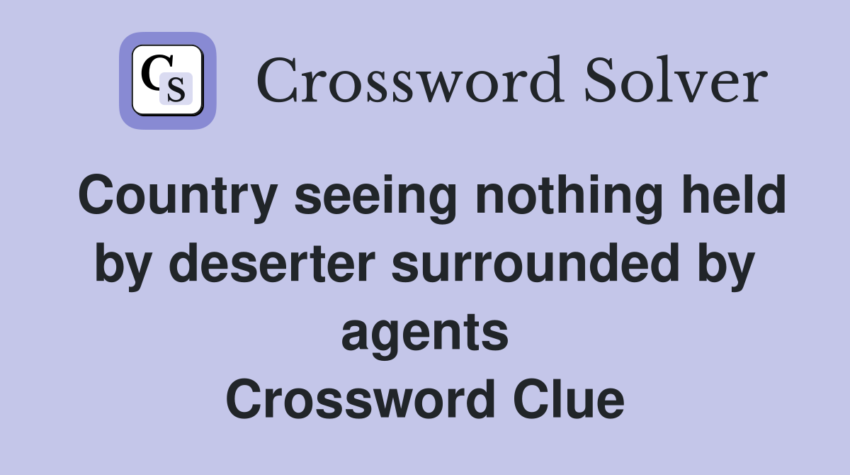 Country seeing nothing held by deserter surrounded by agents Crossword Clue