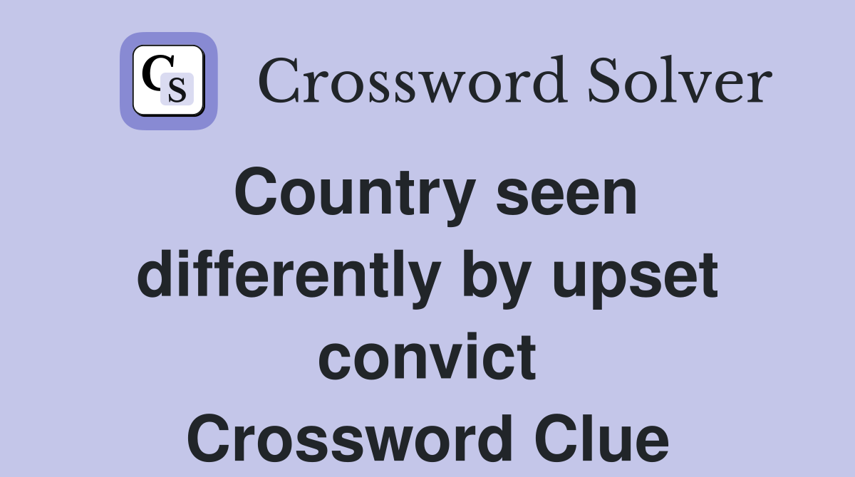 Country seen differently by upset convict Crossword Clue