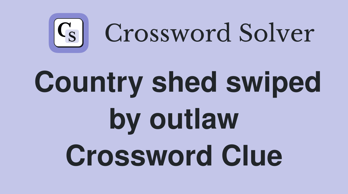 Country shed swiped by outlaw Crossword Clue