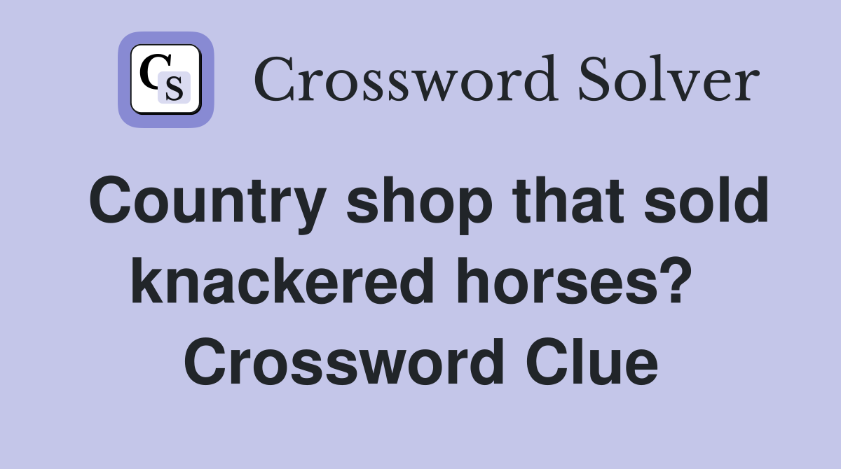 Country shop that sold knackered horses?  Crossword Clue