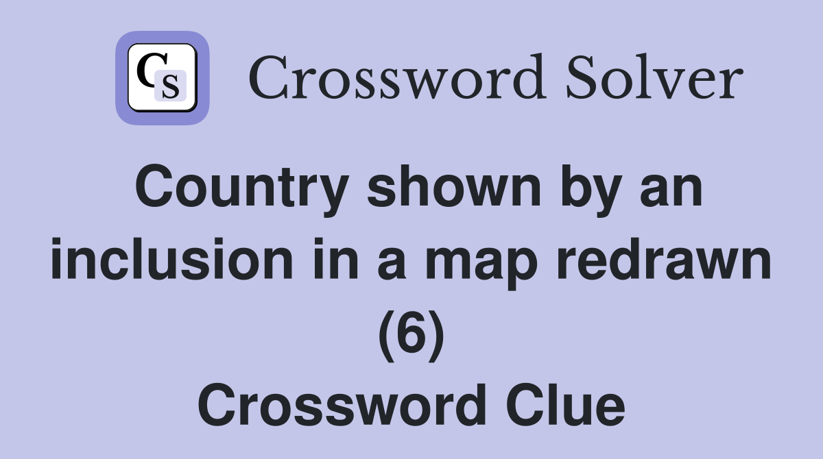 Country shown by an inclusion in a map redrawn (6) Crossword Clue