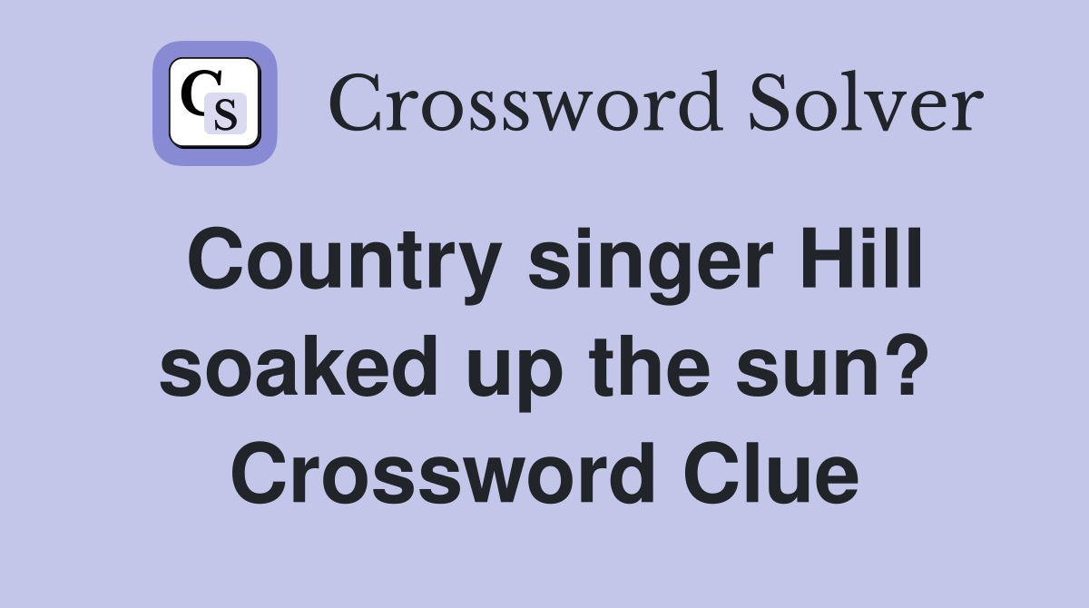 Country singer Hill soaked up the sun? Crossword Clue