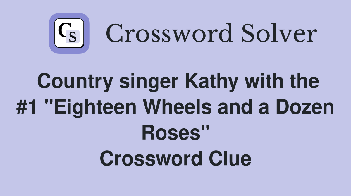 Country singer Kathy with the #1 "Eighteen Wheels and a Dozen Roses" Crossword Clue