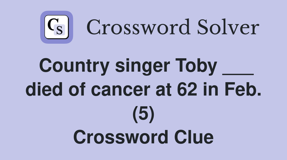 Country singer Toby ___ died of cancer at 62 in Feb. (5) Crossword Clue