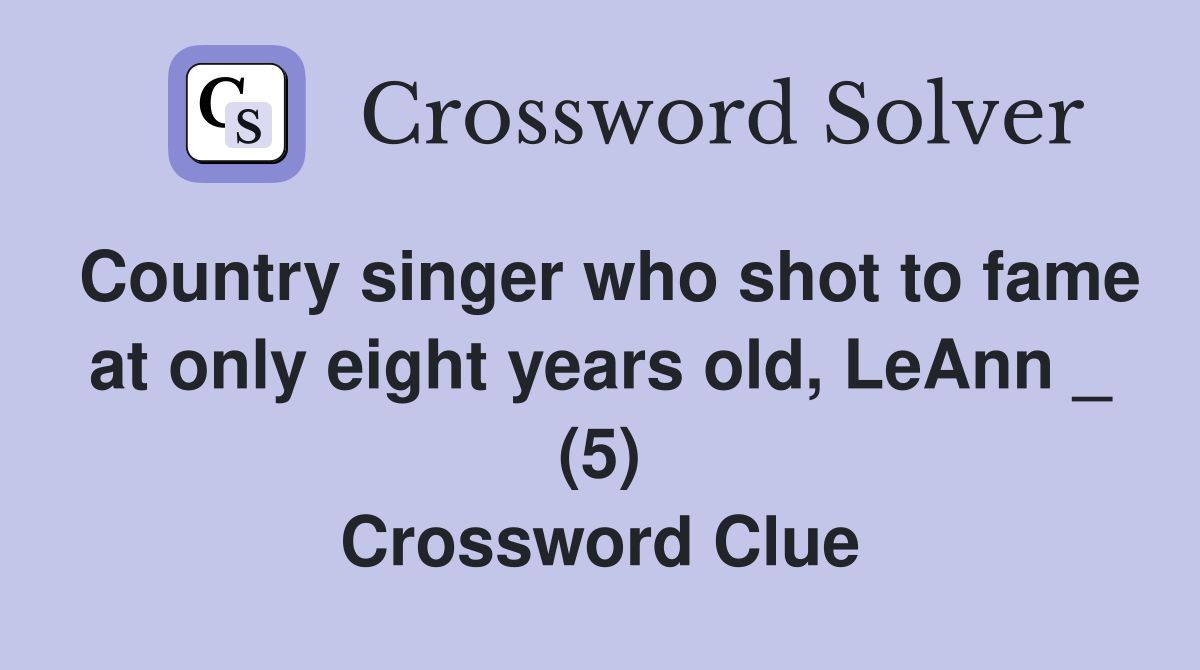 Country singer who shot to fame at only eight years old, LeAnn _ (5) Crossword Clue