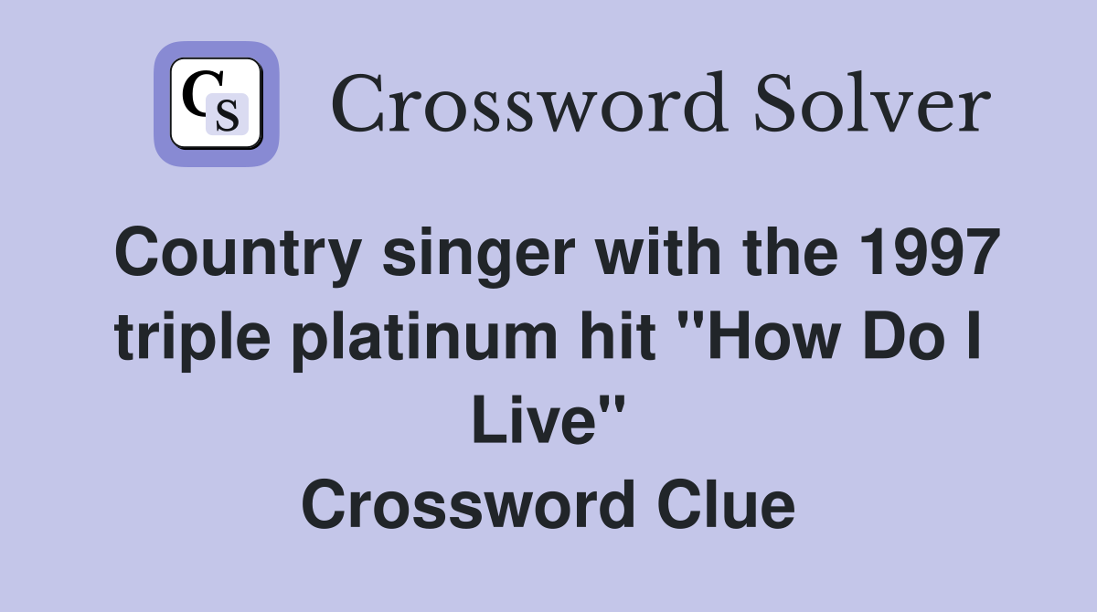 Country singer with the 1997 triple platinum hit "How Do I Live" Crossword Clue