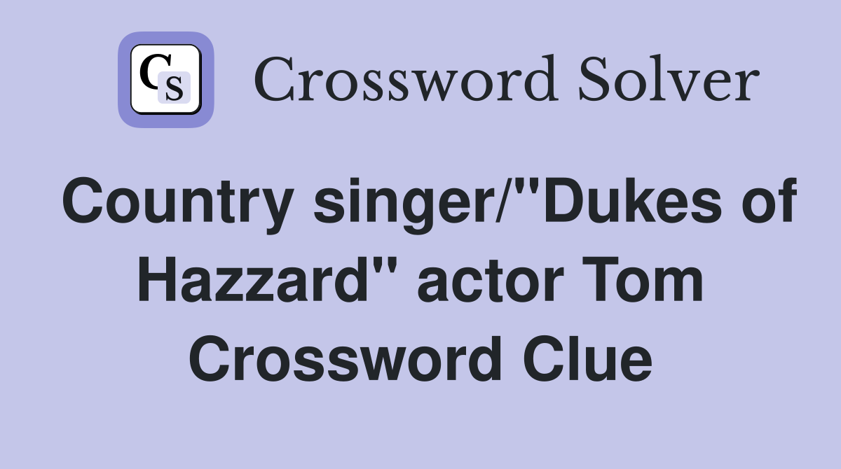 Country singer/"Dukes of Hazzard" actor Tom Crossword Clue