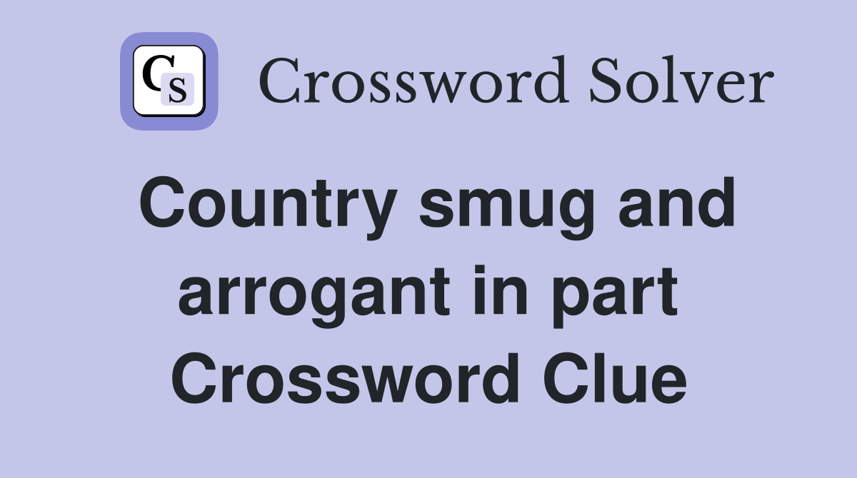 Country smug and arrogant in part Crossword Clue