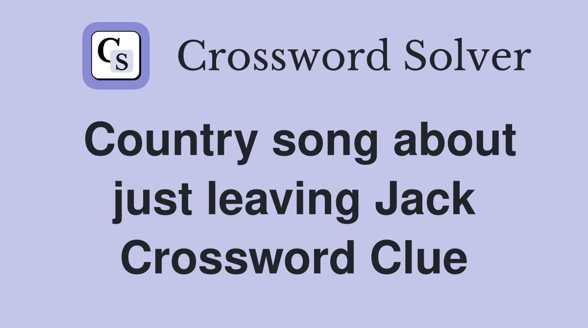 Country song about just leaving Jack Crossword Clue