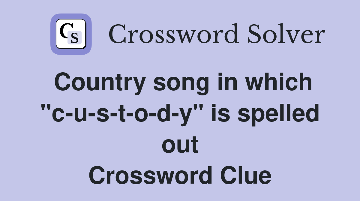 Country song in which "c-u-s-t-o-d-y" is spelled out Crossword Clue