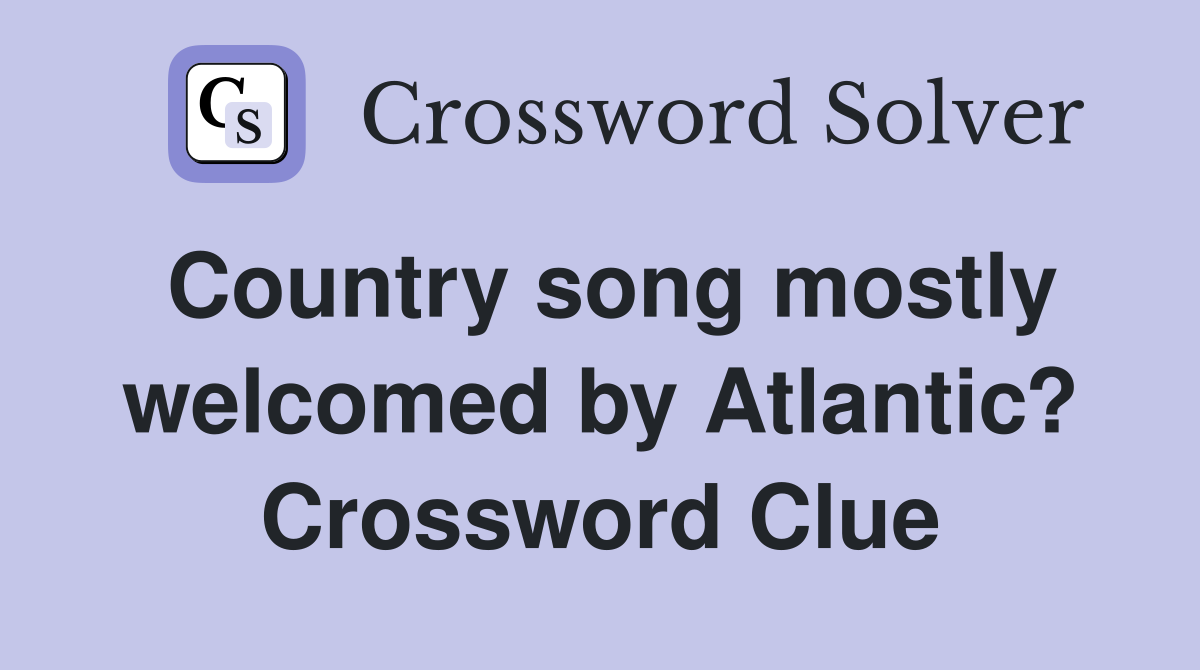 Country song mostly welcomed by Atlantic? Crossword Clue