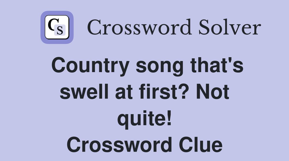 Country song that's swell at first? Not quite! Crossword Clue