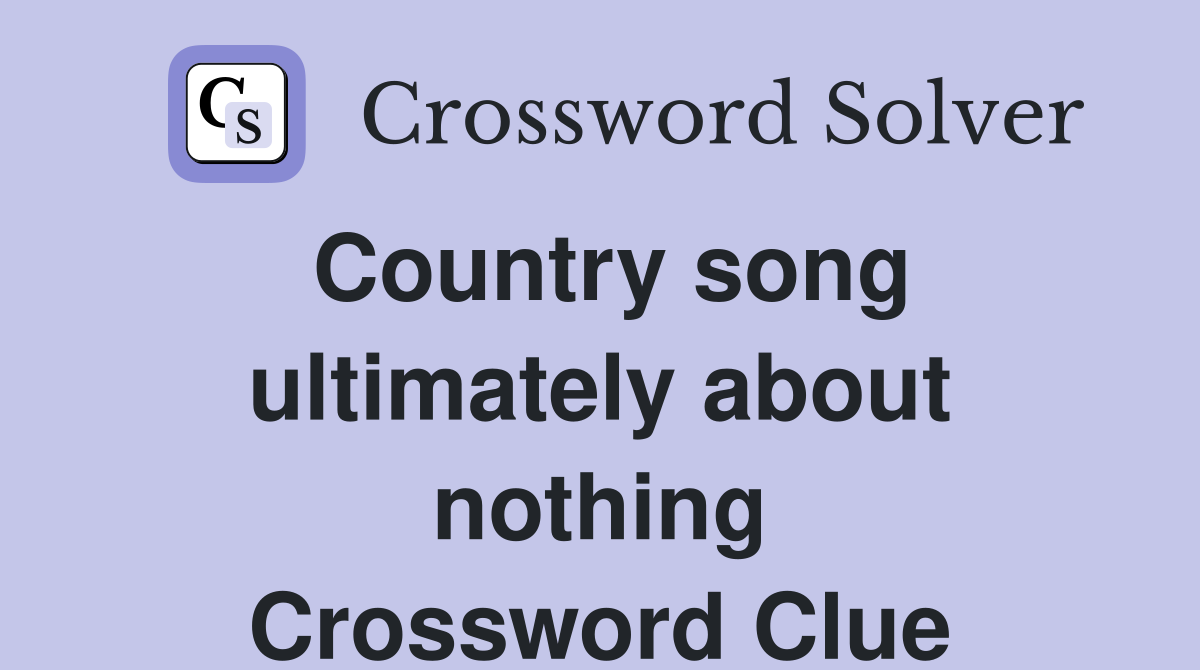 Country song ultimately about nothing Crossword Clue