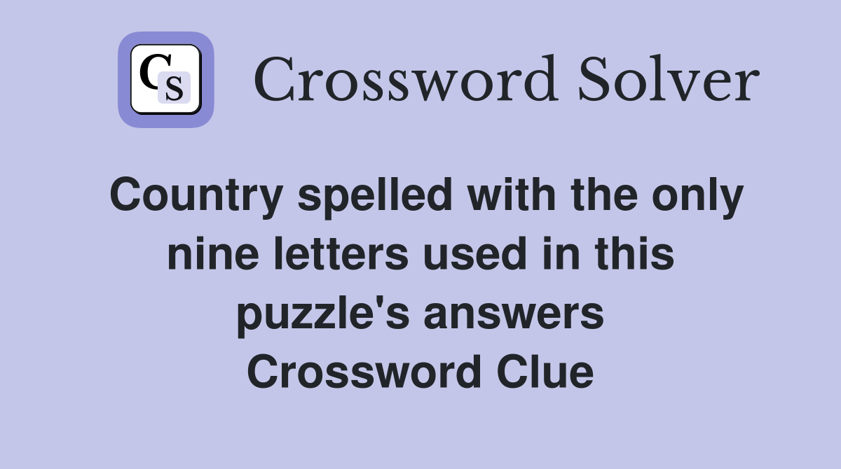 Country spelled with the only nine letters used in this puzzle's answers Crossword Clue