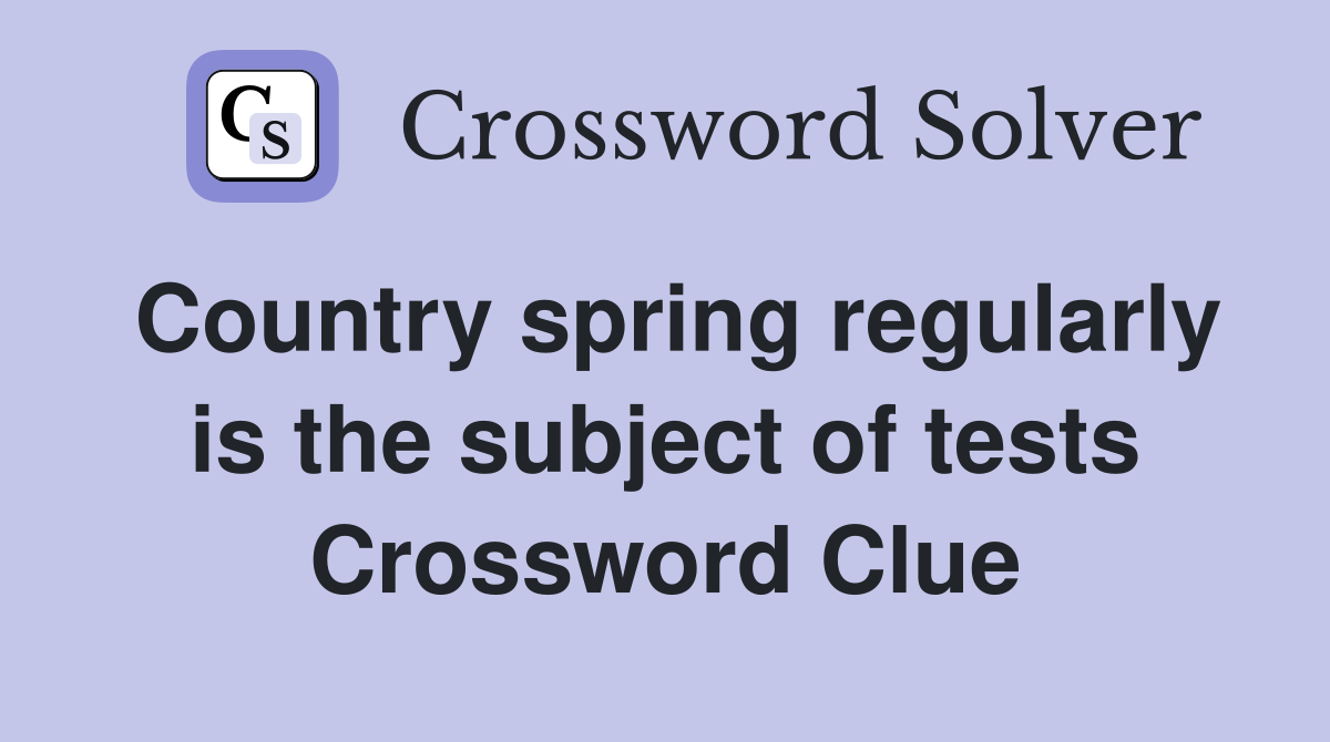 Country spring regularly is the subject of tests Crossword Clue