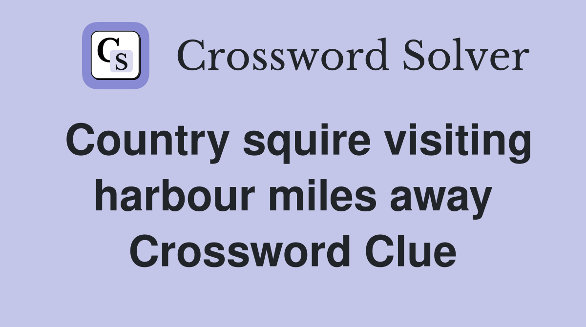 Country squire visiting harbour miles away Crossword Clue