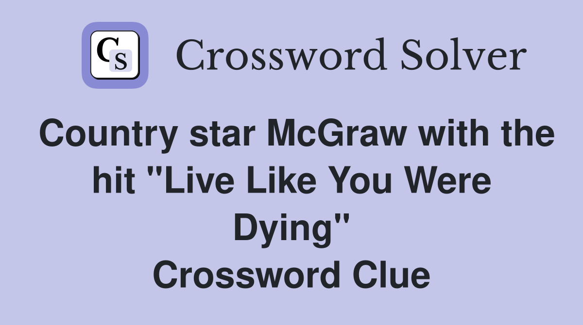 Country star McGraw with the hit "Live Like You Were Dying" Crossword Clue