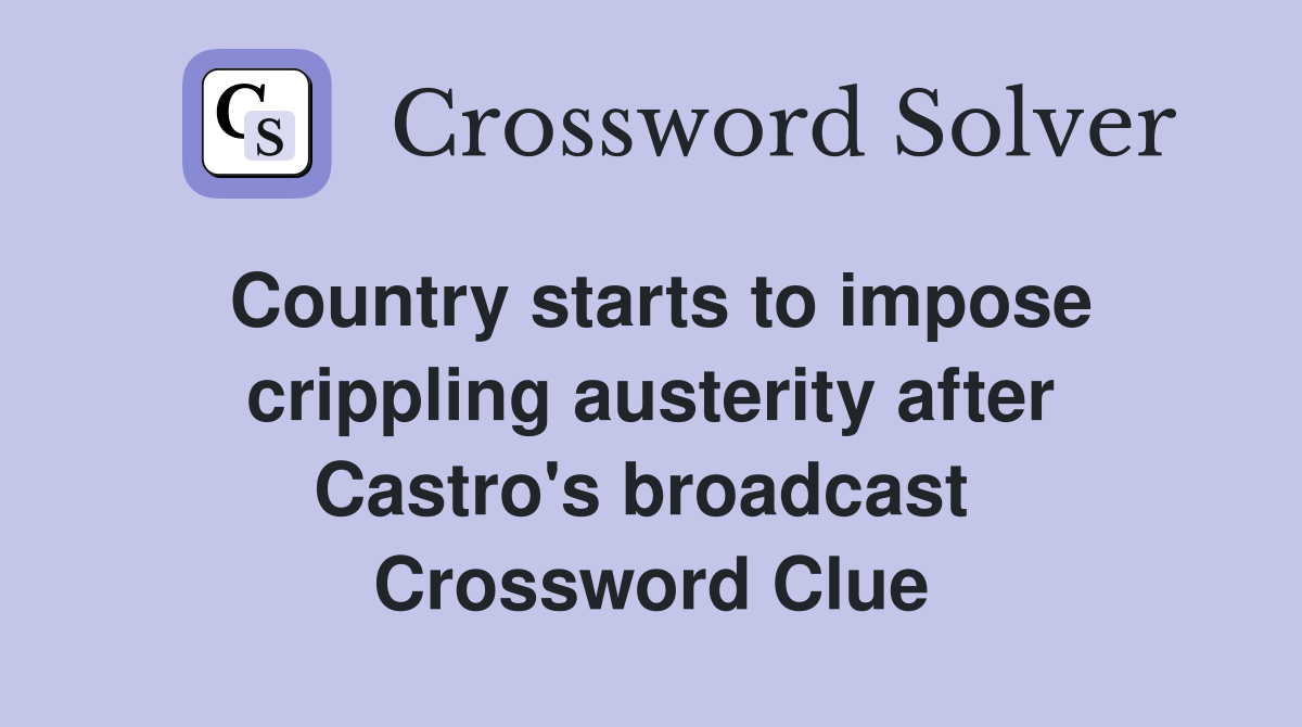 Country starts to impose crippling austerity after Castro's broadcast  Crossword Clue