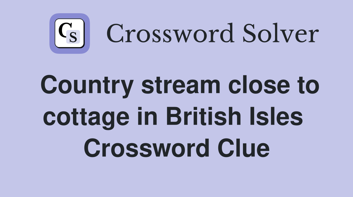 Country stream close to cottage in British Isles  Crossword Clue