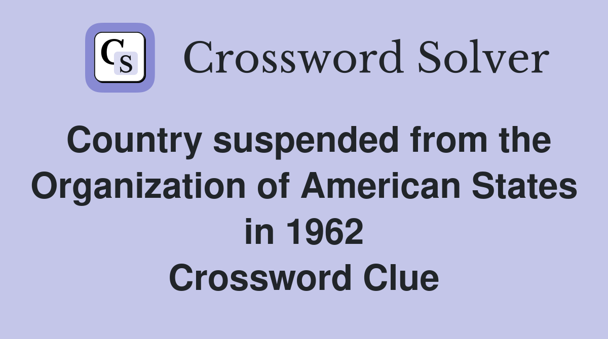 Country suspended from the Organization of American States in 1962 Crossword Clue