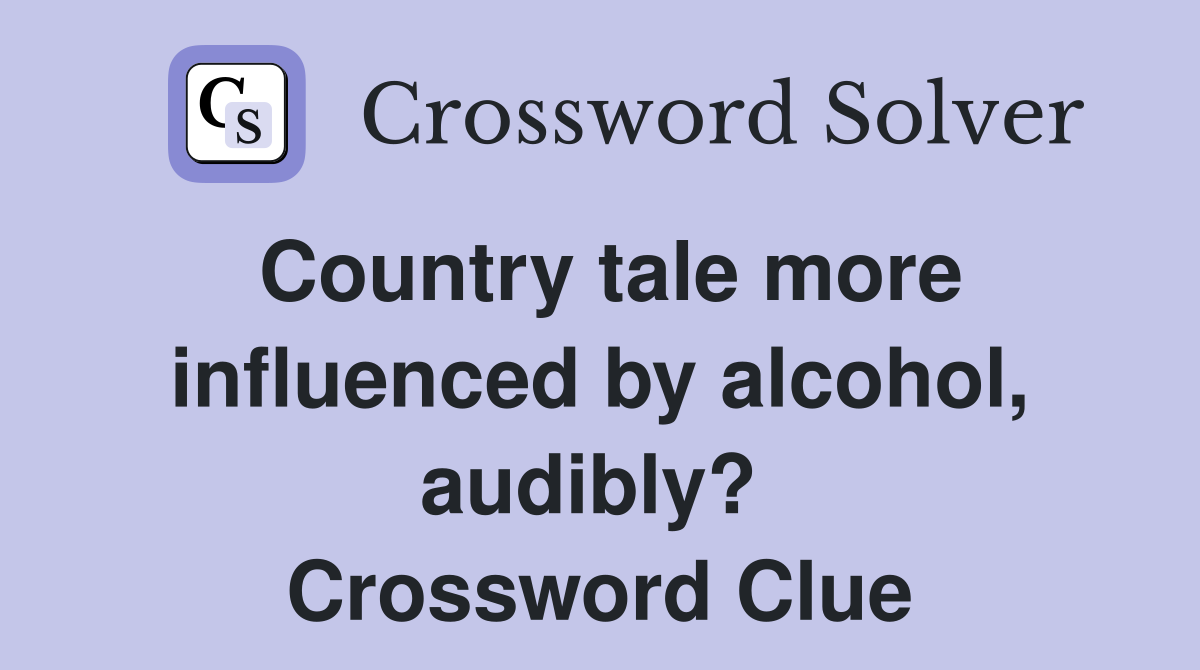 Country tale more influenced by alcohol, audibly?  Crossword Clue