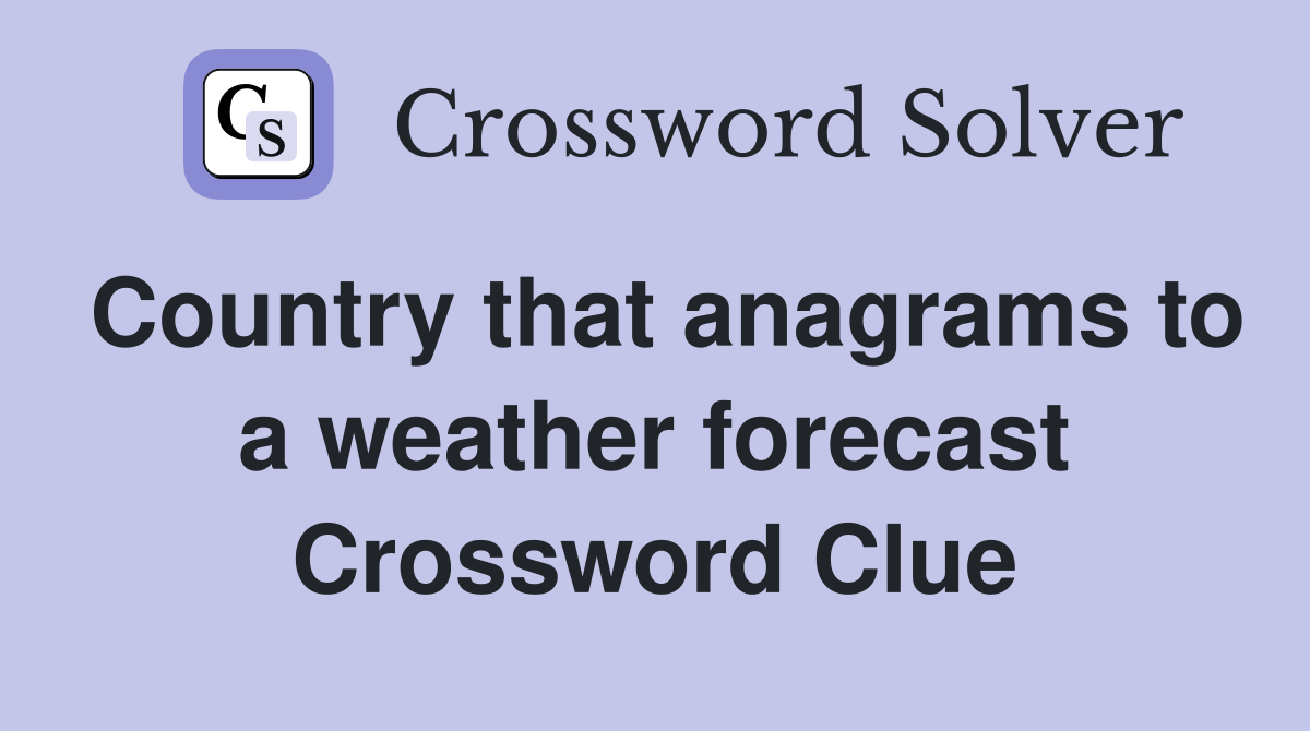 Country that anagrams to a weather forecast Crossword Clue