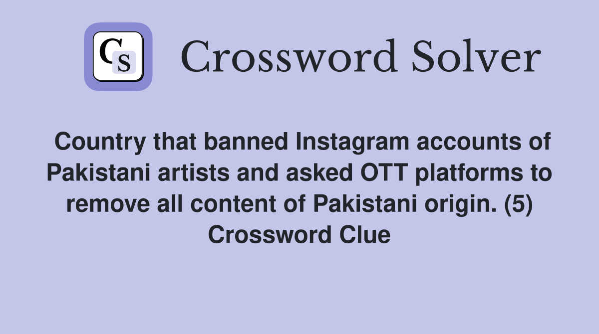 Country that banned Instagram accounts of Pakistani artists and asked OTT platforms to remove all content of Pakistani origin. (5) Crossword Clue