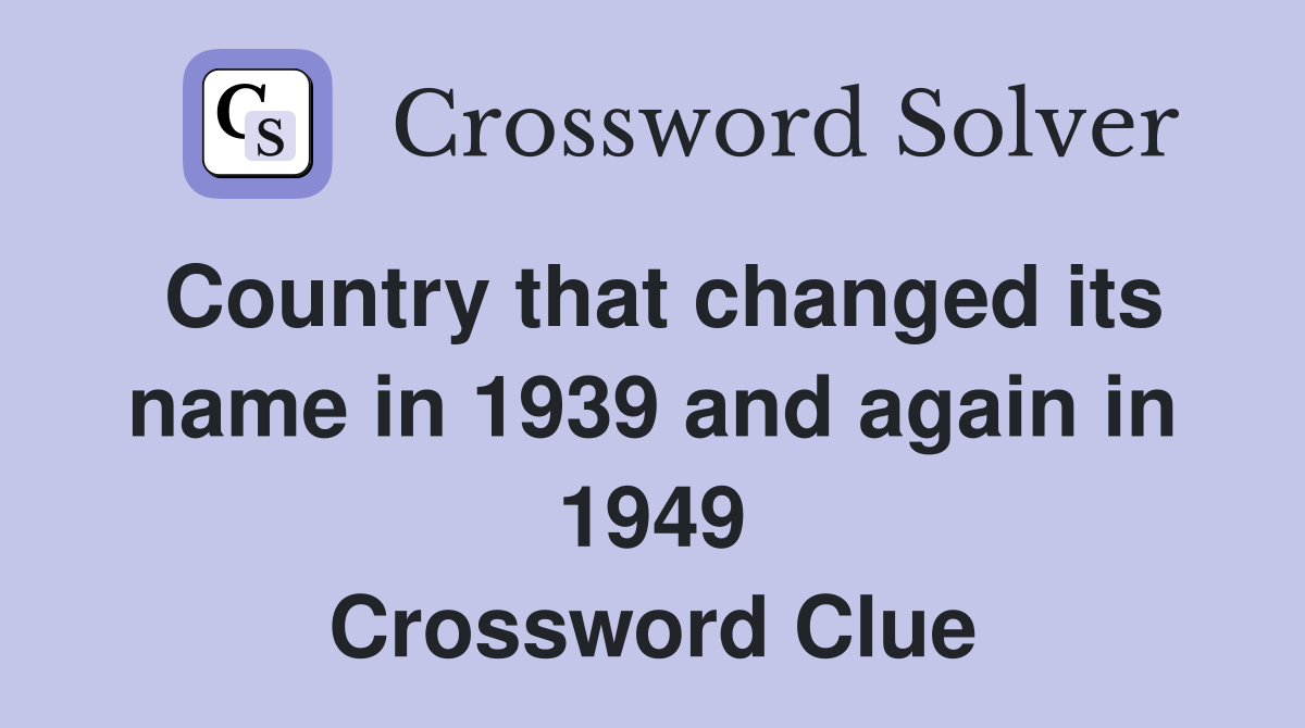 Country that changed its name in 1939 and again in 1949 Crossword Clue