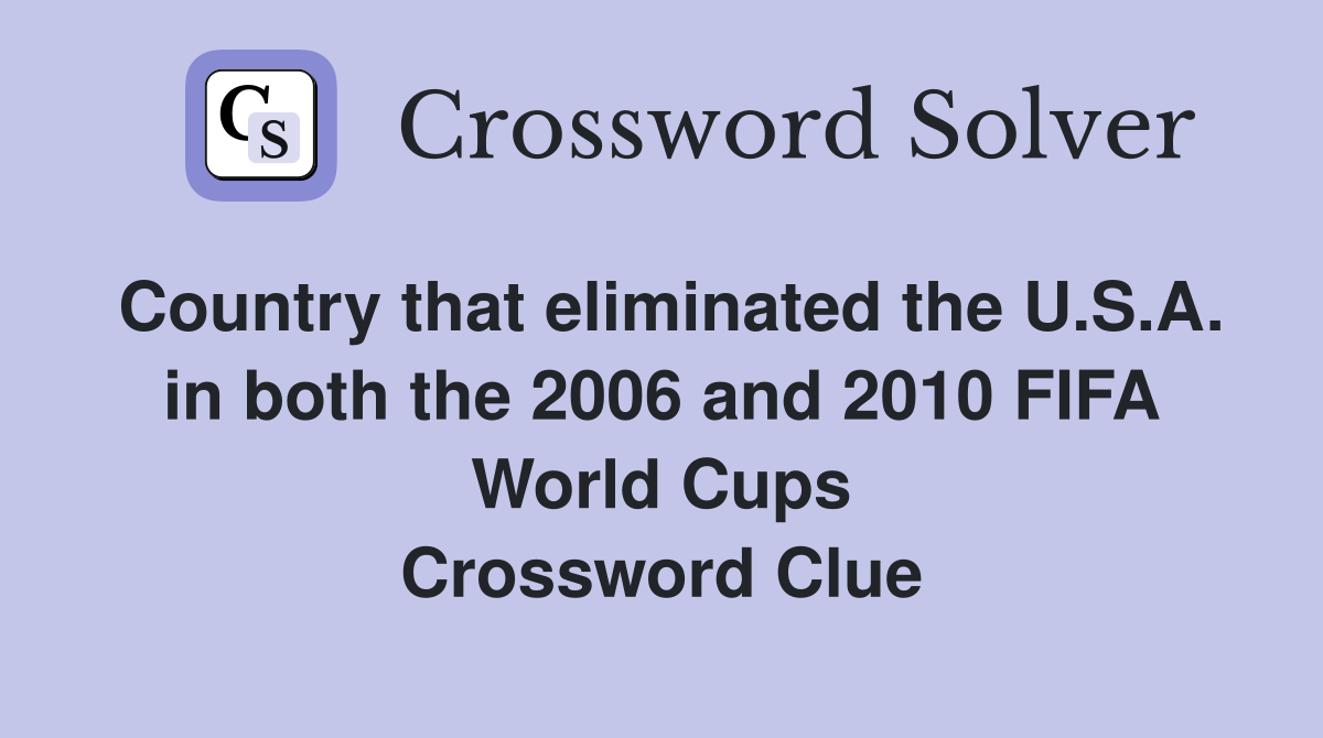 Country that eliminated the U.S.A. in both the 2006 and 2010 FIFA World Cups Crossword Clue