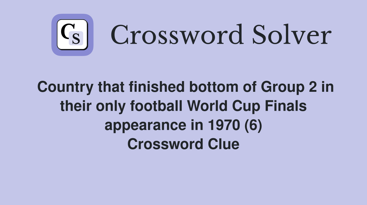 Country that finished bottom of Group 2 in their only football World Cup Finals appearance in 1970 (6) Crossword Clue