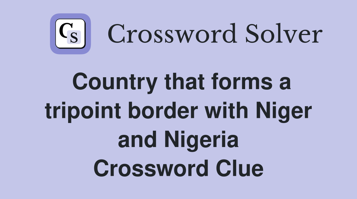 Country that forms a tripoint border with Niger and Nigeria Crossword Clue