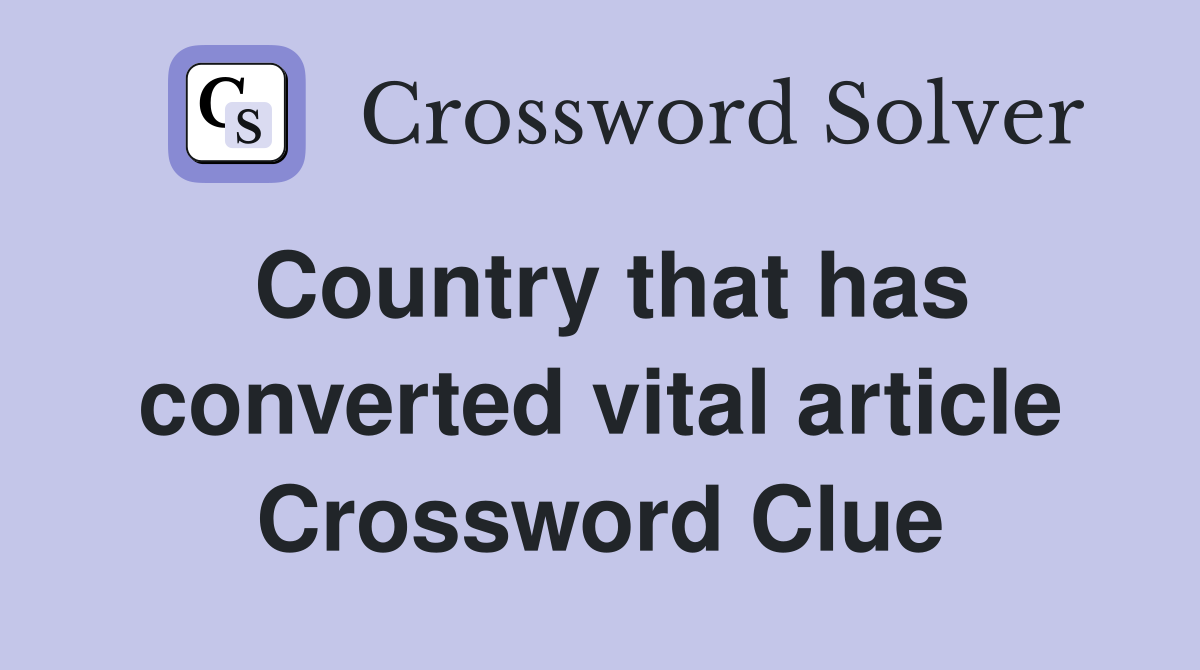 Country that has converted vital article Crossword Clue