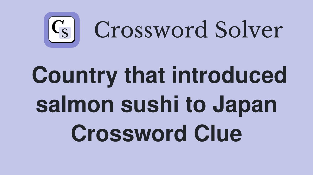Country that introduced salmon sushi to Japan Crossword Clue