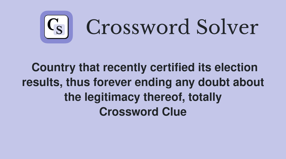 Country that recently certified its election results, thus forever ending any doubt about the legitimacy thereof, totally Crossword Clue