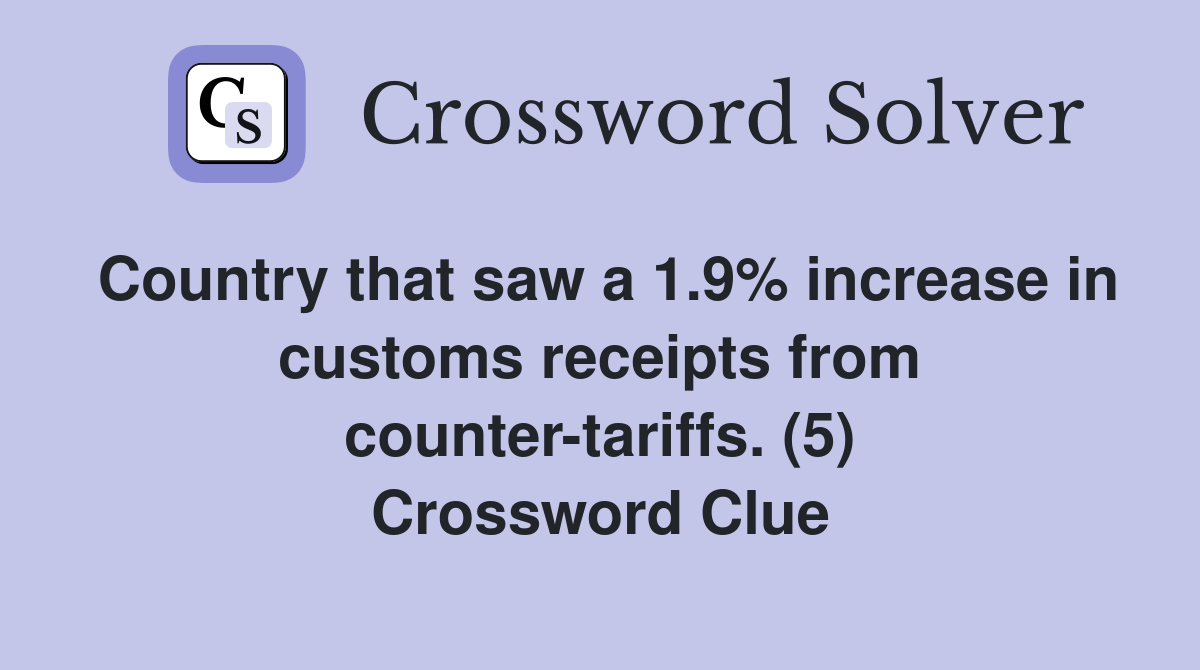 Country that saw a 1.9% increase in customs receipts from counter-tariffs. (5) Crossword Clue