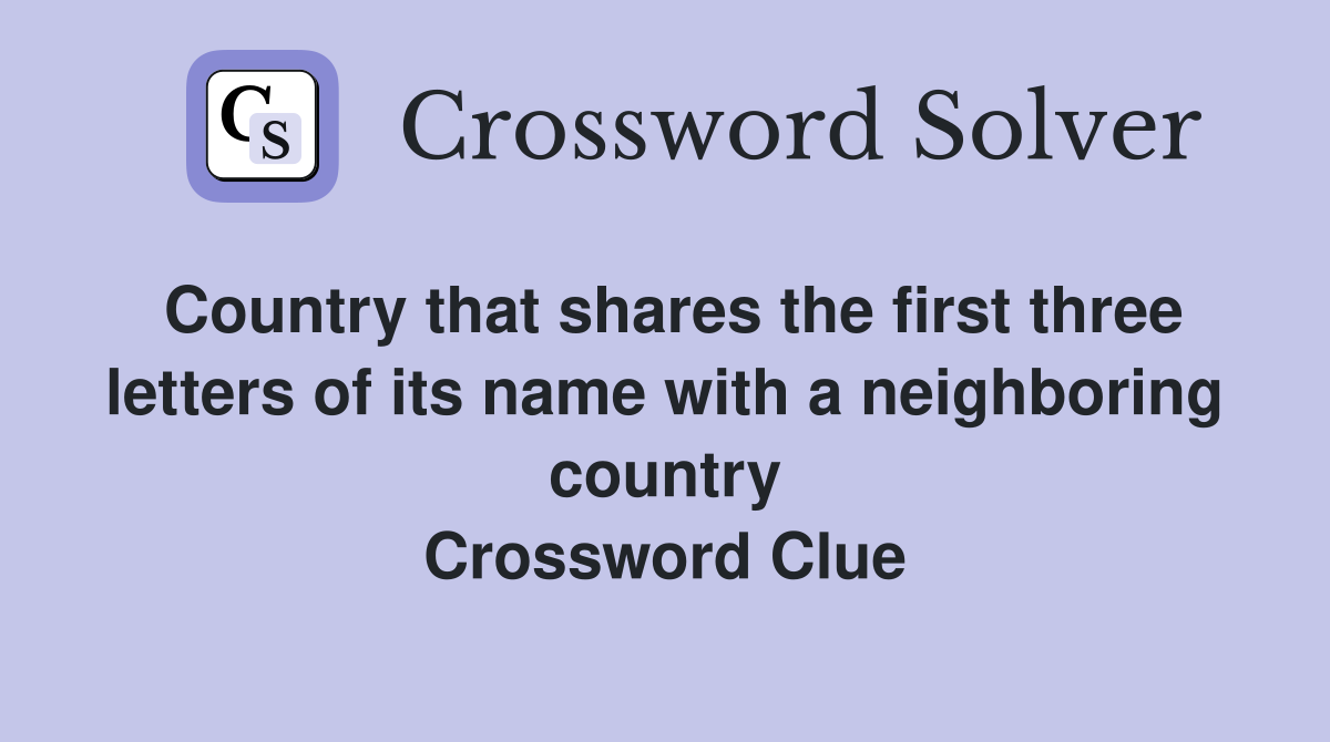 Country that shares the first three letters of its name with a neighboring country Crossword Clue