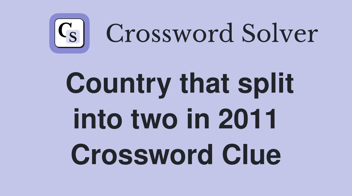 Country that split into two in 2011 Crossword Clue