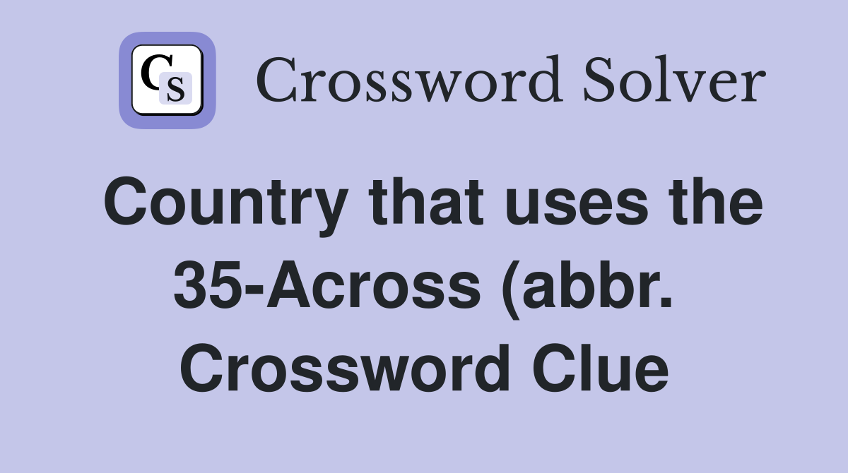 Country that uses the 35 Across (abbr ) Crossword Clue Answers Country that uses the 35 Across (abbr ) Crossword Clue Answers