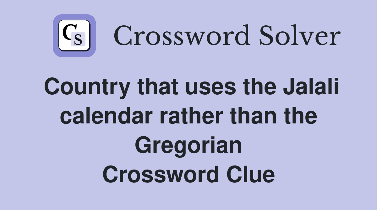 Country that uses the Jalali calendar rather than the Gregorian Crossword Clue