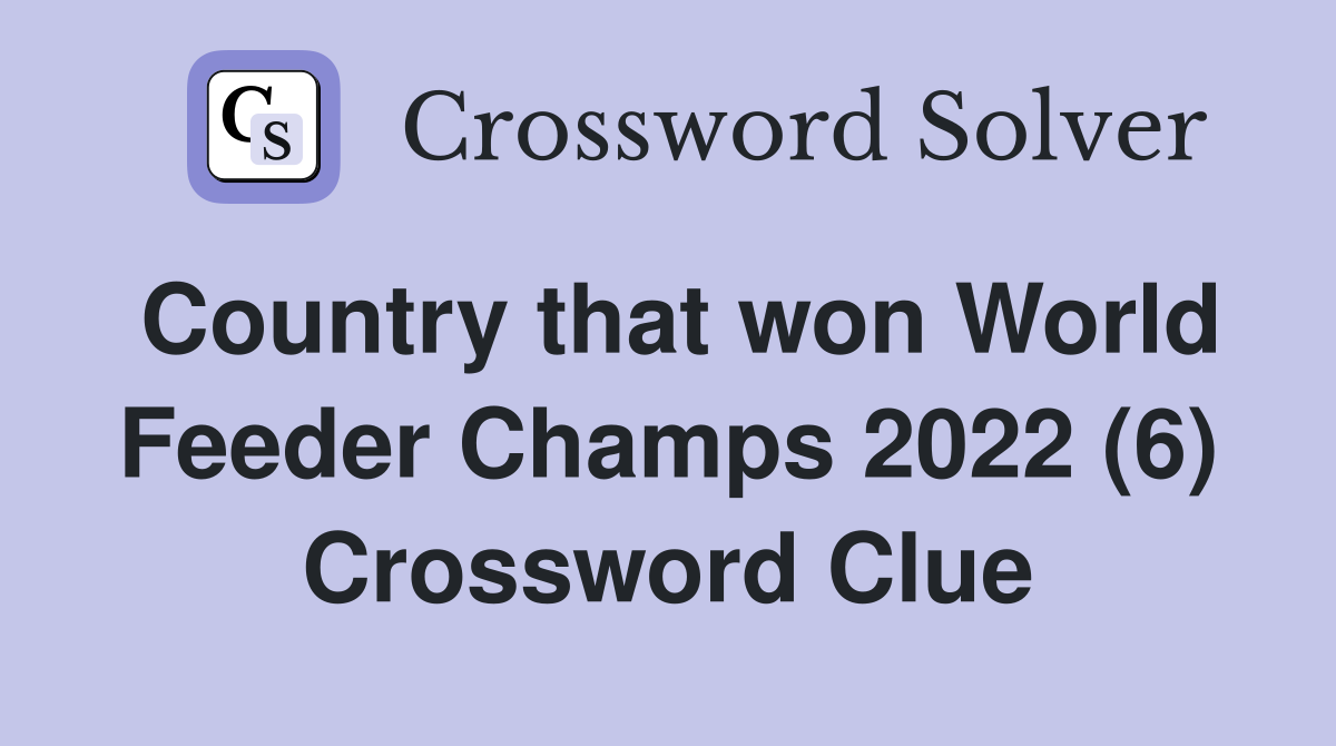 Country that won World Feeder Champs 2022 (6) Crossword Clue
