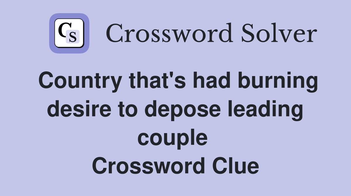 Country that's had burning desire to depose leading couple  Crossword Clue