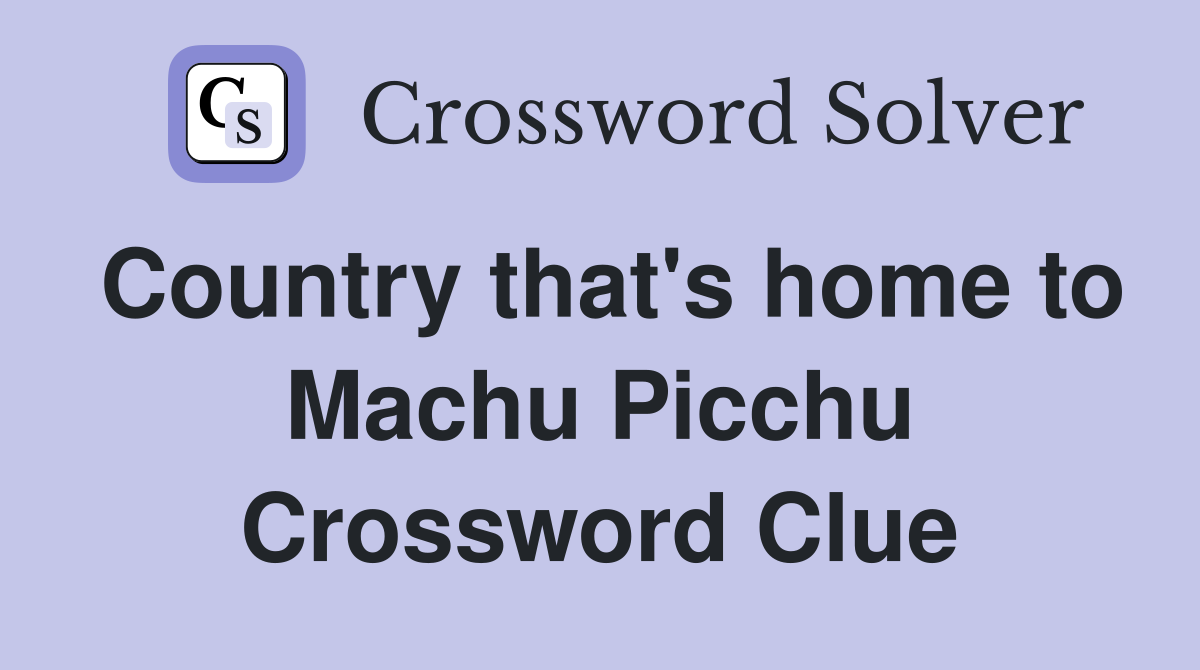 Country that's home to Machu Picchu Crossword Clue