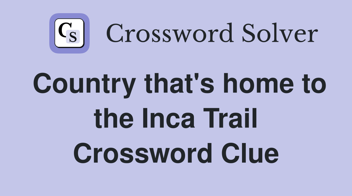 Country that's home to the Inca Trail Crossword Clue
