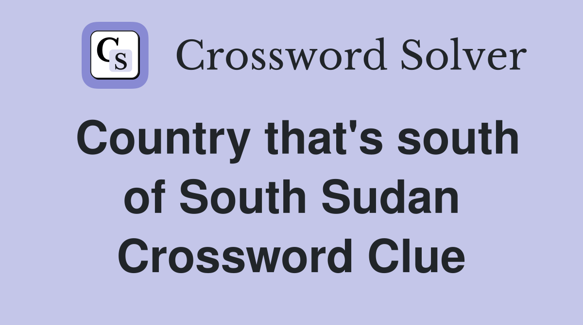 Country that's south of South Sudan Crossword Clue