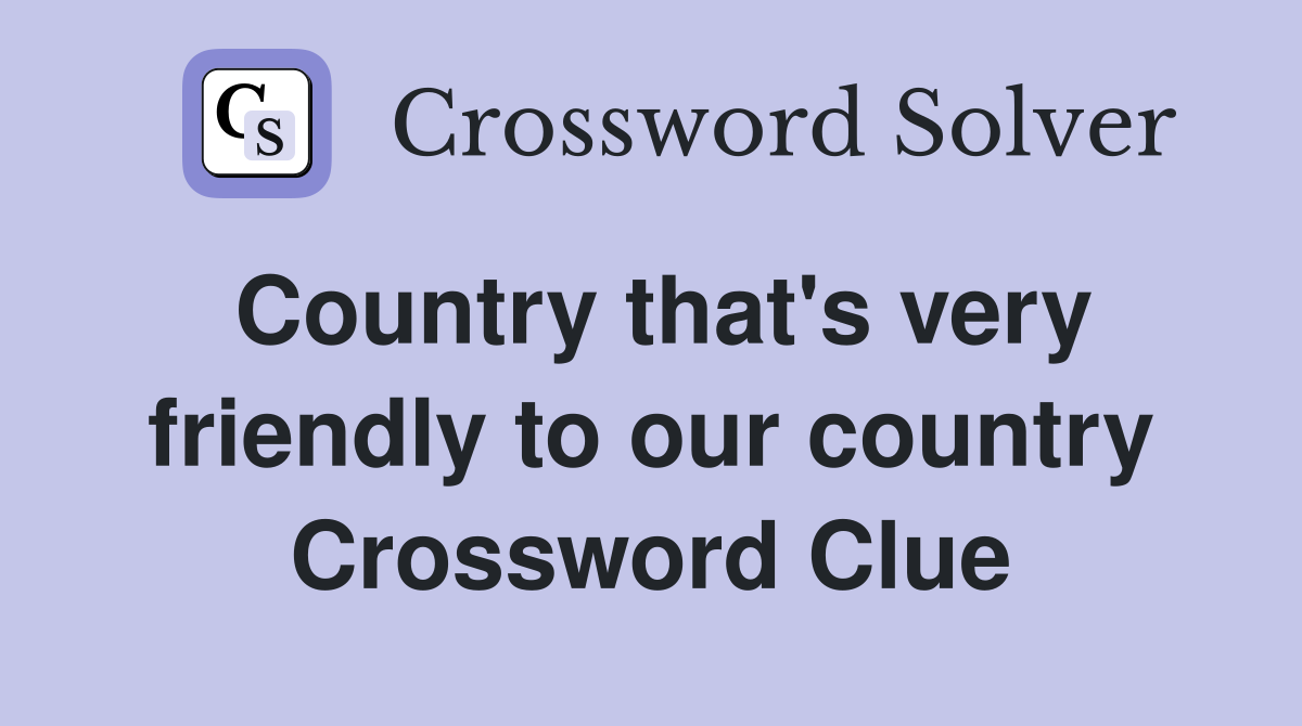 Country that's very friendly to our country Crossword Clue