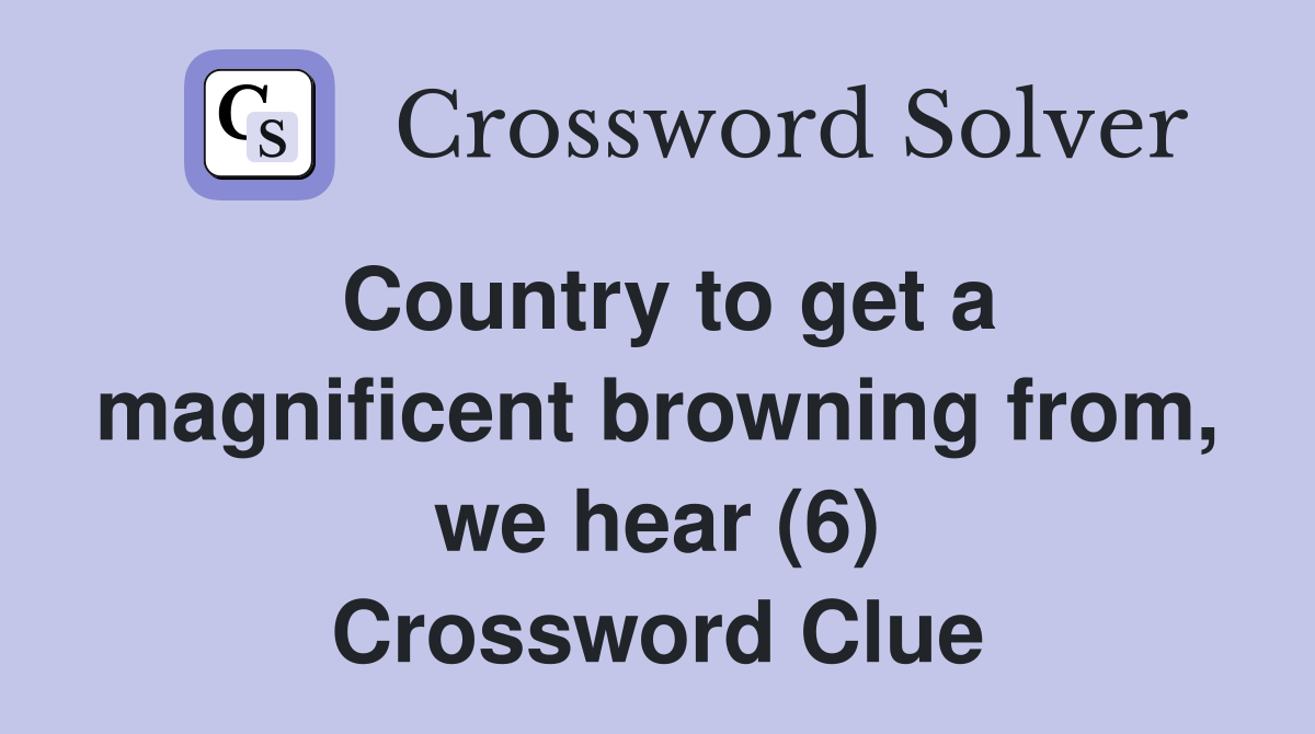 Country to get a magnificent browning from, we hear (6) Crossword Clue