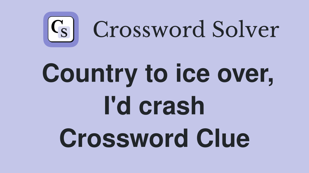 Country to ice over, I'd crash Crossword Clue
